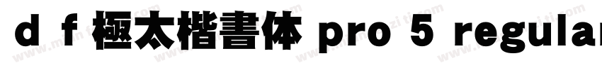 ｄｆ極太楷書体 pro 5 regular字体转换